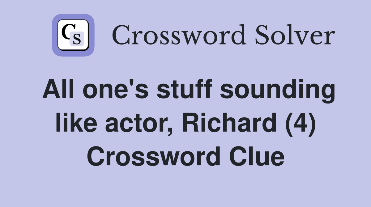 All one's stuff sounding like actor, Richard (4) Crossword Clue